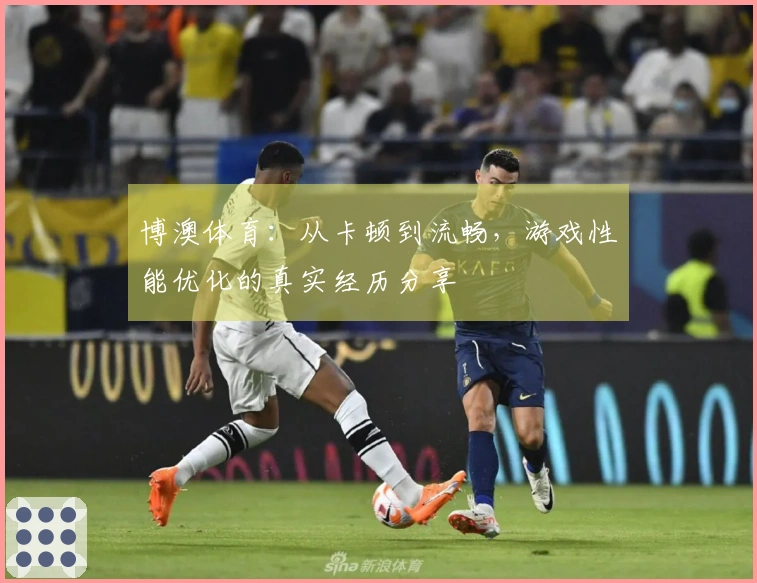 博澳体育：从卡顿到流畅，游戏性能优化的真实经历分享