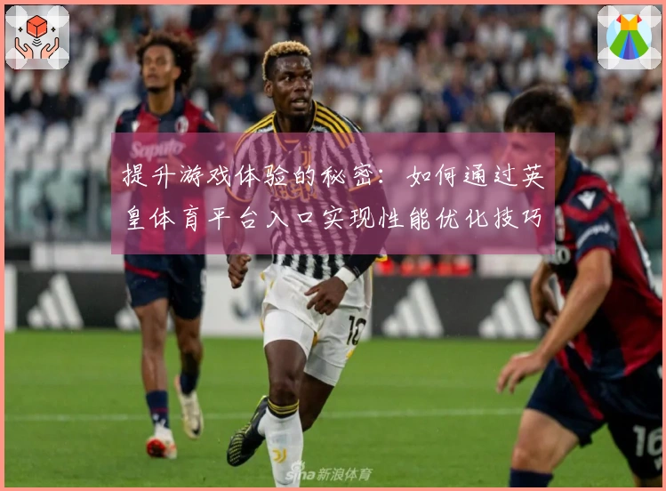 提升游戏体验的秘密：如何通过英皇体育平台入口实现性能优化技巧