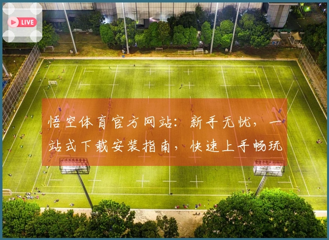 悟空体育官方网站：新手无忧，一站式下载安装指南，快速上手畅玩无阻