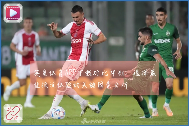 英皇体育APP下载对比评测：选择最佳投注体验的关键因素分析