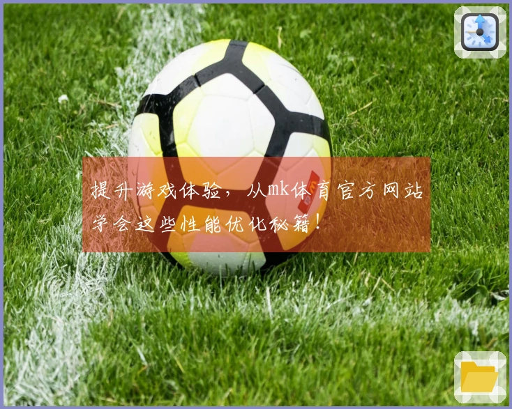 提升游戏体验，从mk体育官方网站学会这些性能优化秘籍！