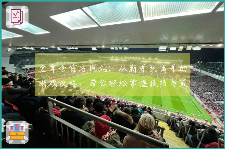 金年会官方网站：从新手到高手的游戏攻略，带你轻松掌握技巧与策略