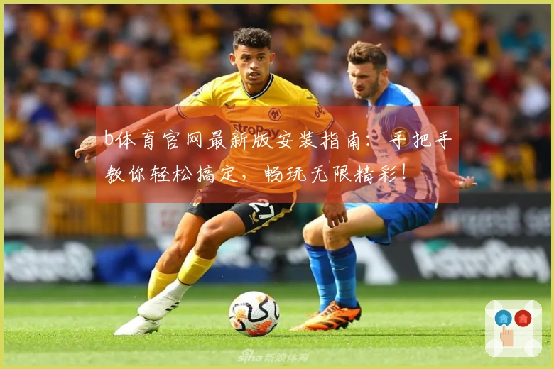 b体育官网最新版安装指南：手把手教你轻松搞定，畅玩无限精彩！