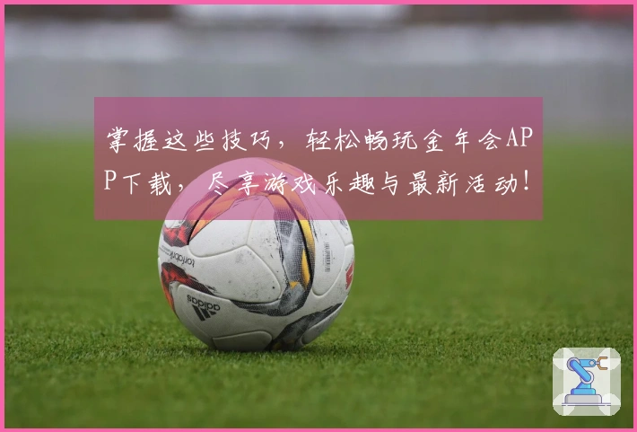 掌握这些技巧，轻松畅玩金年会APP下载，尽享游戏乐趣与最新活动！