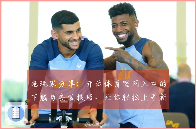 老玩家分享：开云体育官网入口的下载与安装技巧，让你轻松上手新游戏