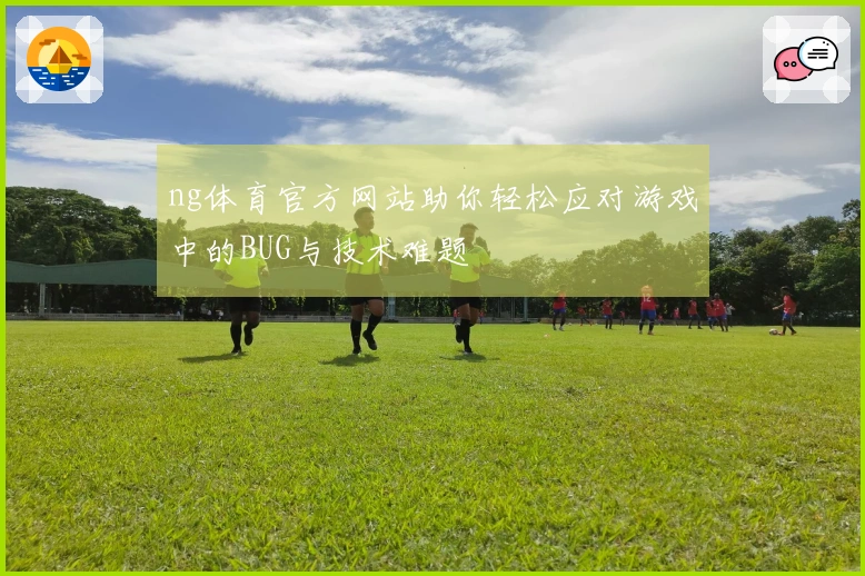 ng体育官方网站助你轻松应对游戏中的BUG与技术难题